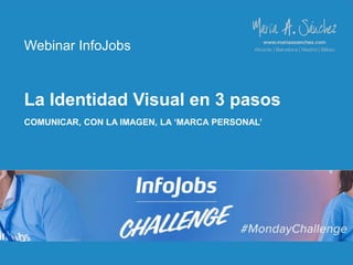 1
Webinar InfoJobs
La Identidad Visual en 3 pasos
COMUNICAR, CON LA IMAGEN, LA ‘MARCA PERSONAL’
 