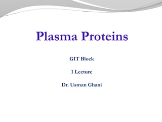 GIT Block
1 Lecture
Dr. Usman Ghani
Plasma Proteins
 