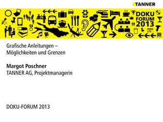 DOKU
FORUM
2013
Grafische Anleitungen –
Möglichkeiten und Grenzen
Margot Poschner
TANNER AG, Projektmanagerin
DOKU-FORUM 2013
 