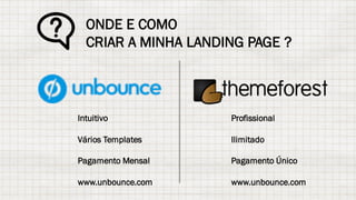 ONDE E COMO
CRIAR A MINHA LANDING PAGE ?
Intuitivo
Vários Templates
Pagamento Mensal
www.unbounce.com
Profissional
Ilimitado
Pagamento Único
www.unbounce.com
 