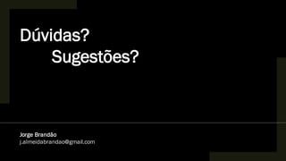 Dúvidas?
Sugestões?
Jorge Brandão
j.almeidabrandao@gmail.com
 