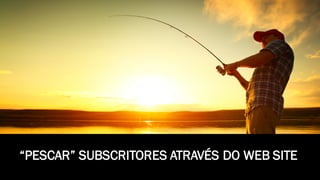 “PESCAR” SUBSCRITORES ATRAVÉS DO WEB SITE
 