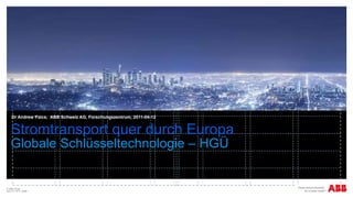 Stromtransport quer durch Europa Globale Schlüsseltechnologie – HGÜ Dr Andrew Paice,  ABB Schweiz AG, Forschungszentrum, 2011-04-12 © ABB Group  April 13, 2011  | Slide  