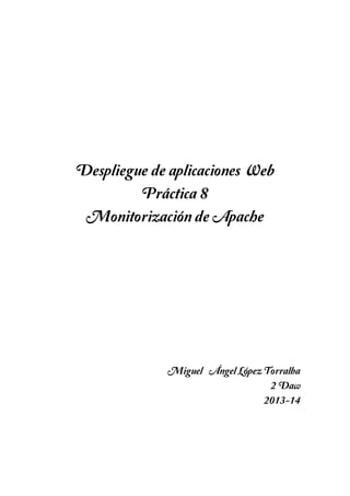 Despliegue de aplicaciones Web
Práctica 8
Monitorización de Apache

Miguel ´´Ángel López Torralba
2´Daw
2013-14

 