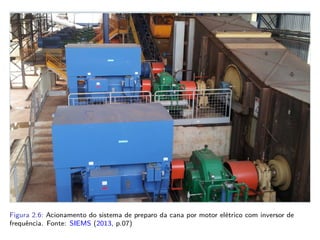 Figura 2.6: Acionamento do sistema de preparo da cana por motor elétrico com inversor de
frequência. Fonte: SIEMS (2013, p.07)
 