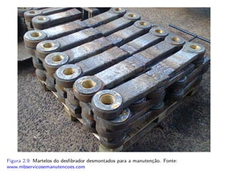 Figura 2.9: Martelos do desﬁbrador desmontados para a manutenção. Fonte:
www.mbservicosemanutencoes.com
 