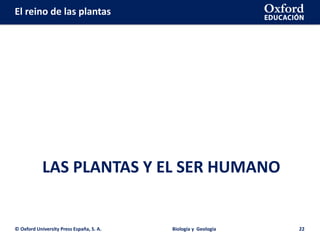 El reino de las plantas
LAS PLANTAS Y EL SER HUMANO
© Oxford University Press España, S. A. Biología y Geología 22
 