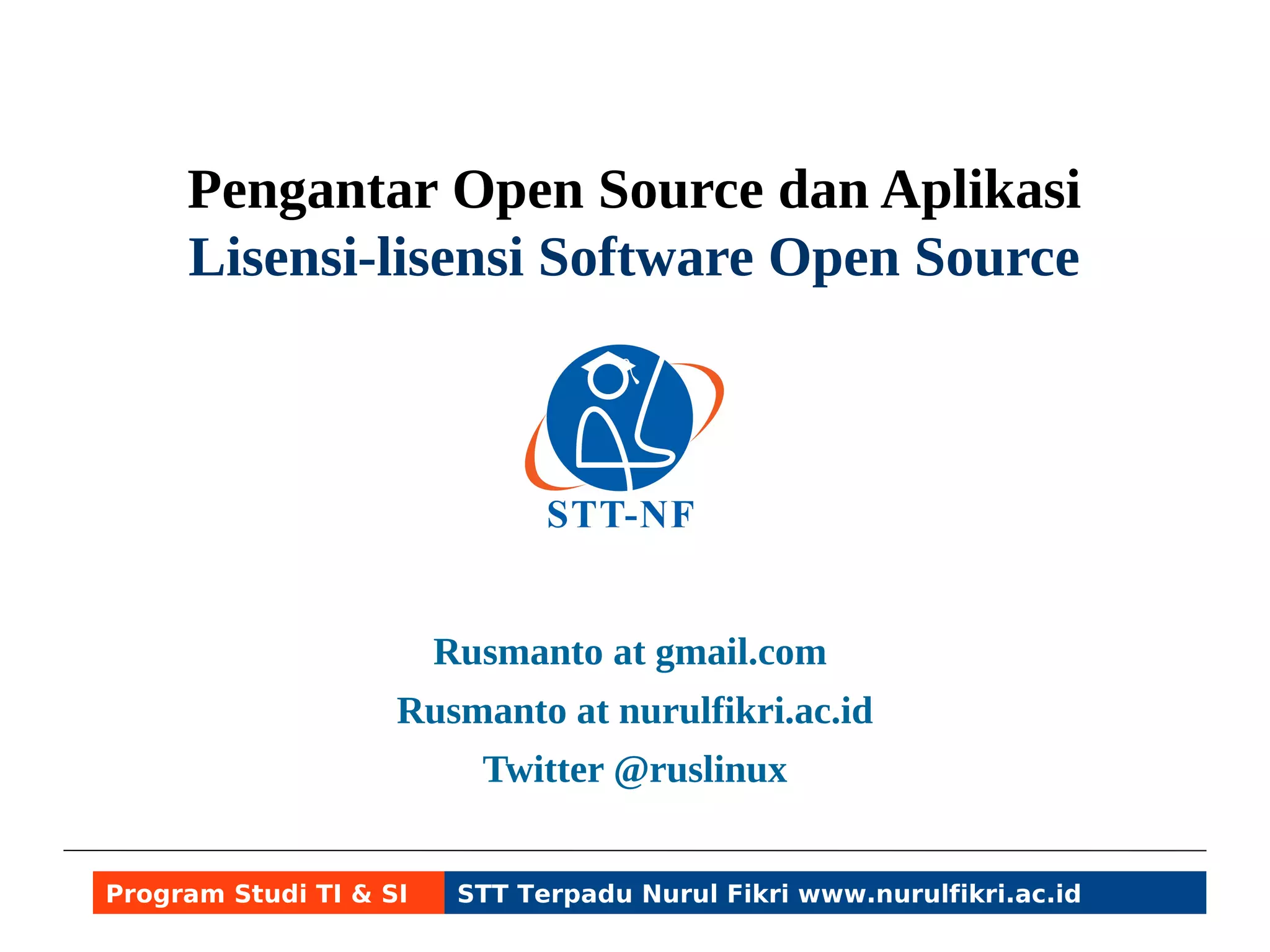 Pengantar Open Source dan Aplikasi 
Lisensi-lisensi Software Free/Open Source 
Rusmanto at gmail.com 
Rusmanto at nurulfikri.ac.id 
Twitter @ruslinux 
Program Studi TI & SI STT Terpadu Nurul Fikri www.nurulfikri.ac.id 
 