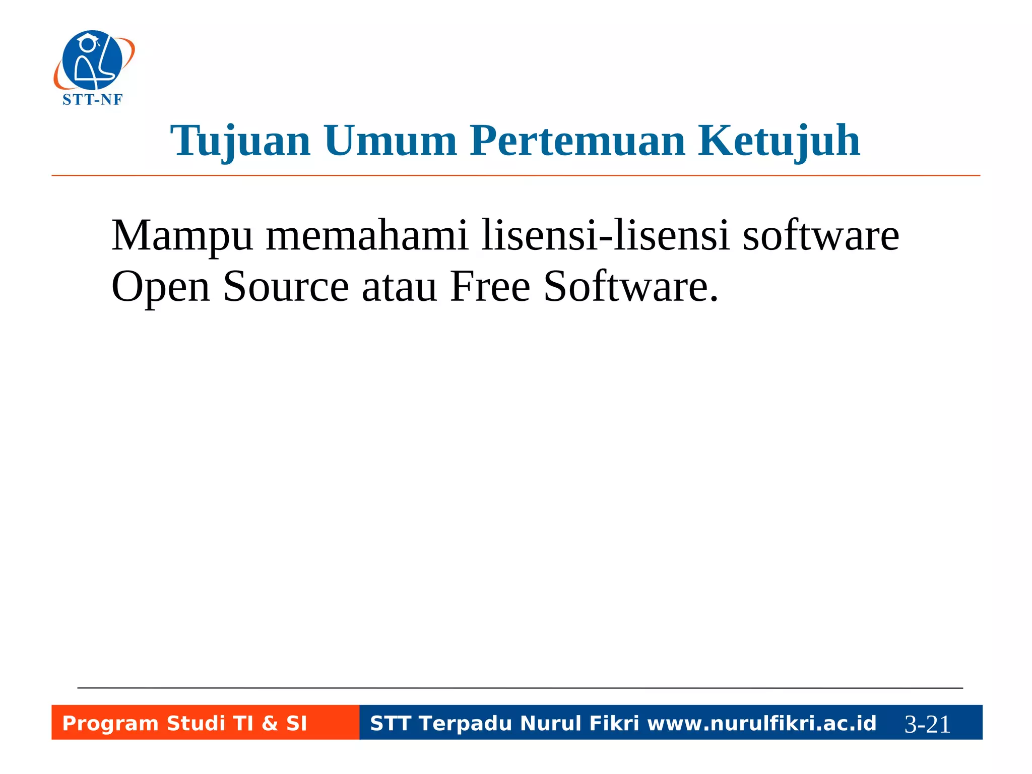 Tujuan Umum Pertemuan Kedelapan 
Mampu memahami lisensi-lisensi software 
Open Source atau Free Software. 
Program Studi TI & SI STT Terpadu Nurul Fikri www.nurulfikri.ac.id 3-21 3-5 
 