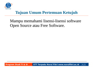 Tujuan Umum Pertemuan Kedelapan 
Mampu memahami lisensi-lisensi software 
Open Source atau Free Software. 
Program Studi TI & SI STT Terpadu Nurul Fikri www.nurulfikri.ac.id 3-21 3-5 
 