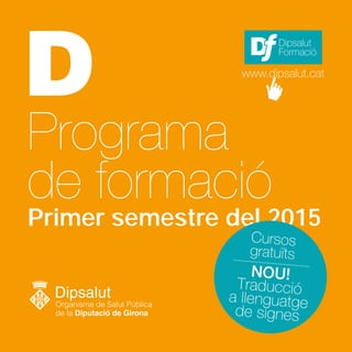 Programa
de formació
Primer semestre del 2015
Dipsalut
Formació
www.dipsalut.cat
 