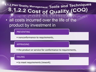 • all costs incurred over the life of the
product by investment in
• nonconformance to requirements,
PREVENTING
• the product or service for conformance to requirements,
APPRAISING
• to meet requirements (rework).
FAILING
 