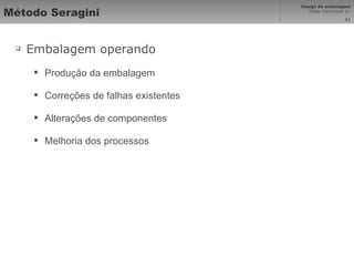 Método Seragini Embalagem operando Produção da embalagem Correções de falhas existentes Alterações de componentes Melhoria dos processos 