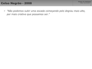 Celso Negrão - 2008 "Não podemos subir uma escada começando pelo degrau mais alto, por mais criativo que possamos ser." 
