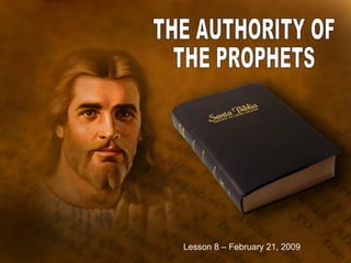 THE AUTHORITY OF THE PROPHETS Lesson 8 – February 21, 2009 