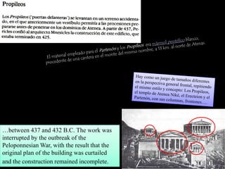 …between 437 and 432 B.C. The work was
interrupted by the outbreak of the
Peloponnesian War, with the result that the
original plan of the building was curtailed
and the construction remained incomplete.
 