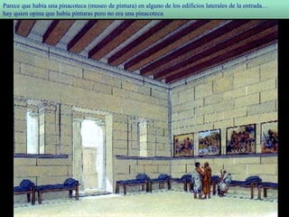 Parece que había una pinacoteca (museo de pintura) en alguno de los edificios laterales de la entrada…
hay quien opina que había pinturas pero no era una pinacoteca
 