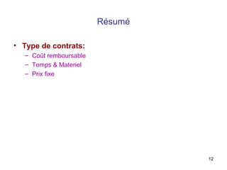 12
Résumé
• Type de contrats:
– Coût remboursable
– Temps & Materiel
– Prix fixe
 