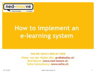How to implement an e-learning system ONLINE EDUCA BERLIN 2008 Pieter van der Hijden MSc ( [email_address] ) Ned-Moove ( www.ned-moove.nl ) Sofos Consultancy ( www.sofos.nl ) www.ned-moove.nl 07-06-09 