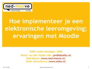 Hoe implementeer je een elektronische leeromgeving; ervaringen met Moodle SURF-onderwijsdagen 2008 Pieter van der Hijden MSc ( [email_address] ) Ned-Moove ( www.ned-moove.nl ) Sofos Consultancy ( www.sofos.nl ) www.ned-moove.nl 07-06-09 