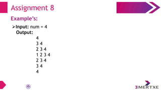 Assignment 8
Example’s:
Input: num = 4
Output:
4
3 4
2 3 4
1 2 3 4
2 3 4
3 4
4
 