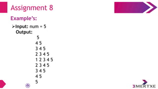 Assignment 8
Example’s:
Input: num = 5
Output:
5
4 5
3 4 5
2 3 4 5
1 2 3 4 5
2 3 4 5
3 4 5
4 5
5
 