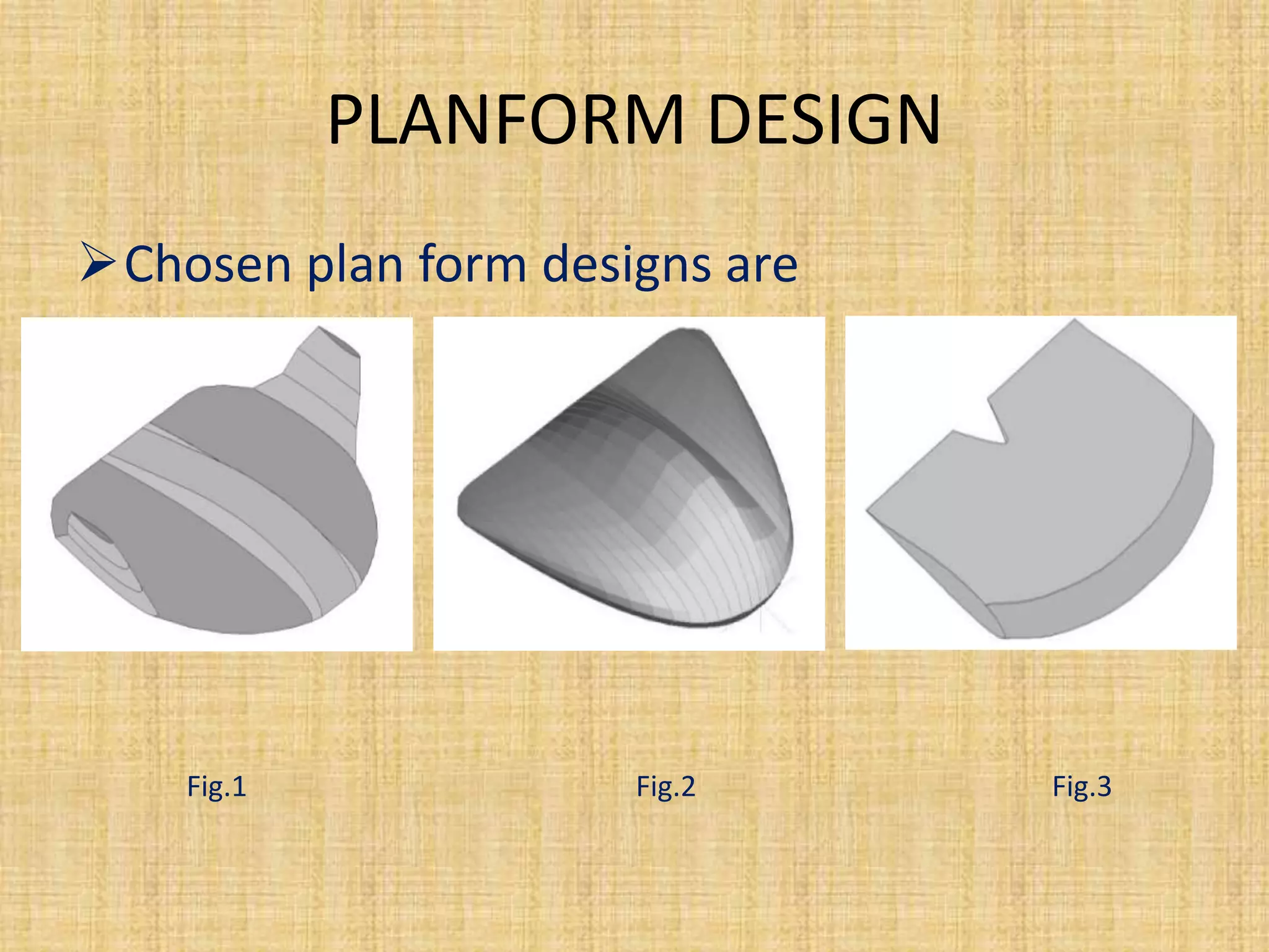 PLANFORM DESIGN
Chosen plan form designs are




    Fig.1             Fig.2     Fig.3
 