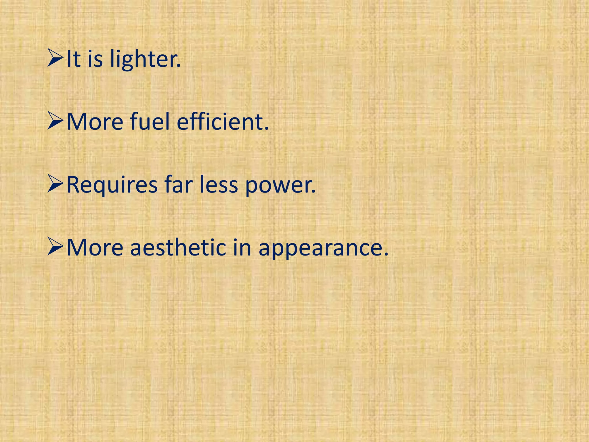 It is lighter.

More fuel efficient.

Requires far less power.

More aesthetic in appearance.
 