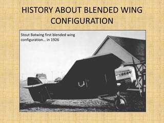 HISTORY ABOUT BLENDED WING
      CONFIGURATION
Stout Batwing first blended wing
configuration… in 1926
 