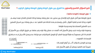 ©Eng. Sherif Saber 99
Sherif Saber ‫واﻟﺴﺘﻮن‬ ‫اﻟﺘﺎﺳﻊ‬ ‫اﻟﺴﺆال‬ ‫ﺗﺎﺑﻊ‬
‫اﻟﺮﻛﻮب‬ ‫وﻃﻮل‬ ‫اﻟﻮﺻﻠﺔ‬ ‫وﻃﻮل‬ ‫اﻟﺮﺑﺎط‬ ‫ﻃﻮل‬ ‫ﺑﻴﻦ‬ ‫اﻟﻔﺮق‬ ‫ﻣﺎ‬
‫؟‬

‫اﻟﻮﺻﻠﺔ‬ ‫ﻃﻮل‬
)
Splice Length
(
‫ﺑ‬ ‫ﻓﻴﻤــﺎ‬ ‫اﻧﺘﻘـــﺎل‬ ‫ﻟﻀﻤـﺎن‬ ‫وذﻟﻚ‬ ‫ﺑﻴﻨﻬﻤﺎ‬ ‫وﺻﻠﻪ‬ ‫ﻋﻤﻞ‬ ‫ﻋﻨﺪ‬ ‫ﺳﺨﻴﻦ‬ ‫ﺑﻴﻦ‬ ‫ﻟﻺﺗﺼــﺎل‬ ‫ﻻزم‬ ‫ﻃــﻮل‬ ‫أﻗــﻞ‬ ‫ﻫﻮ‬ ‫اﻟﻮﺻﻠﺔ‬ ‫ﻃـــﻮل‬
‫ﻴﻨﻬـــــﻢ‬
‫اﻟ‬ ‫اﺳــﻴﺎخ‬ ‫ﺑﻴﻦ‬ ‫وﺻﻠـﺎت‬ ‫ﻋــــﻤﻞ‬ ‫ﻋﻨﺪ‬ ‫اﻟﺘﻨﻔﻴﺬ‬ ‫ﻓﻲ‬ ‫اﻟﺤﺎﻟﺔ‬ ‫ﻫﺬه‬ ‫وﺗﺴﺘﺨﺪم‬ ،‫ﺑﺄﻣﺎن‬ ‫أﻃﻮال‬ ‫ﻛﻔﺎﻳﺔ‬ ‫ﻟﻌﺪم‬ ‫وذﻟﻚ‬ ‫اﻟﻘﻮى‬
‫ﺘﺴﻠﻴﺢ‬
‫ﻃﻮﻟﻬﺎ‬ ‫وﻣﺤﺪودﻳﺔ‬ ‫اﻟﻤﺴﺘﺨﺪﻣﺔ‬ ‫اﻟﺘﺴﻠﻴﺢ‬ ‫ﺣﺪﻳﺪ‬
.
‫ا‬ ‫ﺑﻴﻦ‬ ‫اﻟﺘﺮاﻛﺐ‬ ‫ﻃﺮﻳﻖ‬ ‫ﻋﻦ‬ ‫ﻋﻤﻠﻬﺎ‬ ‫ﻳﺘﻢ‬ ‫ﻓﺈﻧﻪ‬ ‫واﻻ‬ ‫ﻣﻤﻜﻦ‬ ‫ﺣﺪ‬ ‫أﻗﺼﻰ‬ ‫اﻟﻰ‬ ‫اﻷﺳﻴﺎخ‬ ‫وﺻﻞ‬ ‫ﺗﺠﻨﺐ‬ ‫ﻳﺮاﻋﻰ‬ ‫ﻓﺈﻧﻪ‬ ‫وﻋﻤﻮﻣﺎ‬
‫أو‬ ‫ﻷﺳﻴﺎخ‬
‫ﻓــــﻰ‬ ‫اﻷﺳـــﻴﺎخ‬ ‫وﺻــﻞ‬ ‫ﻋﺪم‬ ‫ﻣﺮاﻋﺎة‬ ‫ﻣﻊ‬ ‫اﻟﻤﻴﻜﺎﻧﻴﻜﻲ‬ ‫اﻟﻮﺻﻞ‬ ‫أو‬ ‫اﻟﺼﻠﺐ‬ ‫ﻟﻨﻮﻋﻴﺔ‬
‫ﹰ‬
‫ﻃﺒﻘﺎ‬ ‫ﺑﻪ‬
‫ﹰ‬
‫ﻣﺴﻤﻮﺣﺎ‬ ‫ﻛﺎن‬ ‫اذا‬ ‫اﻟﻠﺤﺎم‬
‫ﻣـــﻨﺎﻃـــﻖ‬
‫اﻟﻘﺼﻮى‬ ‫اﻹﺟﻬــﺎدات‬
.
‫اﻟﻮﺻـــــﻼت‬ ‫أﻧﻮاع‬ ‫أﻛـــــــــــﺜﺮ‬ ‫ﺑﺎﻟـــﺘﺮاﻛﺐ‬ ‫اﻟﻮﺻــﻞ‬ ‫وﻳﻌـــﺘﺒﺮ‬
‫ﻓﻲ‬ ‫اﻷﺳﻴﺎخ‬ ‫ﺗﻜﻮن‬ ‫أن‬ ‫وﻳﻤﻜﻦ‬ ‫اﻟﺘﻨﻔﻴﺬ‬ ‫ﻓﻲ‬
‫ﹰ‬
‫ﺷﻴﻮﻋﺎ‬
 
