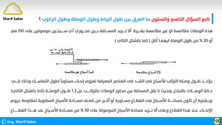 ©Eng. Sherif Saber 100
Sherif Saber ‫واﻟﺴﺘﻮن‬ ‫اﻟﺘﺎﺳﻊ‬ ‫اﻟﺴﺆال‬ ‫ﺗﺎﺑﻊ‬
‫اﻟﺮﻛﻮب‬ ‫وﻃﻮل‬ ‫اﻟﻮﺻﻠﺔ‬ ‫وﻃﻮل‬ ‫اﻟﺮﺑﺎط‬ ‫ﻃﻮل‬ ‫ﺑﻴﻦ‬ ‫اﻟﻔﺮق‬ ‫ﻣﺎ‬
‫؟‬
‫ﻋ‬ ‫ﻣﻮﺻﻮﻟﻴﻦ‬ ‫ﺳــــــﻴﺨــﻴﻦ‬ ‫أي‬ ‫ﻣﺤــــﻮري‬ ‫ﺑــــﻴﻦ‬ ‫اﻟﻤﺴـــﺎﻓﺔ‬ ‫ﺗــــــﺰﻳﺪ‬ ‫أﻻ‬ ‫ﺑﺸــــﺮط‬ ‫ﻣﺘﻼﻣﺴﺔ‬ ‫ﻏﻴﺮ‬ ‫او‬ ‫ﻣﺘﻼﻣﺴﺔ‬ ‫اﻟﻮﺻﻼت‬ ‫ﻫﺬه‬
‫ﻠﻰ‬
١٥٠
‫ﻣﻢ‬
‫أو‬
٢٠
%
‫أﻗﻞ‬ ‫اﻳﻬﻤــﺎ‬ ‫اﻟﻮﺻﻠﺔ‬ ‫ﻃﻮل‬ ‫ﻣﻦ‬
)
‫اﻟﺘﺎﻟﻲ‬ ‫ﺑﺎﻟﺸﻜﻞ‬ ‫ﻛﻤﺎ‬
.(
‫ﻓـــــﻲ‬ ‫وذﻟﻚ‬ ‫اﻟﺘﻤﺎﺳــــﻚ‬ ‫ﻟﻄﻮل‬
‫ﹰ‬
‫ﻣﺴﺎوﻳﺎ‬ ‫إﻧﺤﻨﺎء‬ ‫ﻟﻌﺰوم‬ ‫اﻟﻤﻌﺮﺿﺔ‬ ‫اﻟﻌﻨﺎﺻﺮ‬ ‫ﻓﻰ‬ ‫اﻟﺸـــﺪ‬ ‫ﻓﻲ‬ ‫ﻟﻸﺳﻴﺎخ‬ ‫اﻟﺘﺮاﻛﺐ‬ ‫وﺻــﻠﺔ‬ ‫ﻃـــﻮل‬ ‫ﻳﺆﺧــــﺬ‬
‫ﻋﻦ‬ ‫ﺑﺎﻟﺘﺮاﻛــــــﺐ‬ ‫اﻟﻮﺻﻼت‬ ‫ﻣﺤﺎور‬ ‫ﺑﻴﻦ‬ ‫اﻟﻤﺴﺎﻓﺔ‬ ‫ﺗﻘﻞ‬ ‫ﻻ‬ ‫وﺑﺤﻴﺚ‬ ‫ﺑﺎﻟﺘﺒﺎدل‬ ‫اﻟﻮﺻـــــﻼت‬ ‫ﺣــﺎﻟﺔ‬
١٫٣
‫اﻟﻮﺻﻠــــﺔ‬ ‫ﻃــــﻮل‬
)
‫اﻟﺘﺎﻟﻲ‬ ‫ﺑﺎﻟﺸﻜﻞ‬ ‫ﻛﻤﺎ‬
(
‫ﻋـﺰوم‬ ‫ﻟﻤﻘﺎوﻣﺔ‬ ‫اﻟﻤﻄﻠﻮﺑﺔ‬ ‫اﻷﺳﻴﺎخ‬ ‫ﻣﺴـــﺎﺣﺔ‬ ‫ﺿﻌــﻒ‬ ‫ﻣﻦ‬ ‫أﻛـــﺒﺮ‬ ‫أو‬ ‫ﻣﺴــﺎوﻳﺔ‬ ‫اﻟﻘﻄـــﺎع‬ ‫ﻓﻰ‬ ‫اﻷﺳــﻴﺎخ‬ ‫ﻣﺴﺎﺣـــــﺔ‬ ‫ﺗﻜﻮن‬ ‫أن‬ ‫وﻳــﺸﺘﺮط‬
‫ﻋﻠﻰ‬ ‫اﻟﻤﻮﺻﻮﻟﺔ‬ ‫اﻷﺳﻴﺎخ‬ ‫ﻣﺴﺎﺣﺔ‬ ‫ﺗــــﺰﻳﺪ‬ ‫أﻻ‬ ‫وﻋﻠﻰ‬ ‫اﻟﻘﻄــﺎع‬ ‫ﻫـﺬا‬ ‫ﻋــﻨﺪ‬ ‫اﻹﻧﺤــﻨﺎء‬
٥٠
%
‫اﻟﻘﻄـــــــــﺎع‬ ‫ﻫـــــﺬا‬ ‫ﻋﻨﺪ‬ ‫اﻷﺳــﻴﺎخ‬ ‫ﻣﺴـــﺎﺣﺔ‬ ‫ﻣﻦ‬
 