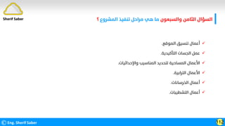 ‫واﻟﺴﺒﻌﻮن‬ ‫اﻟﺜﺎﻣﻦ‬ ‫اﻟﺴﺆال‬
‫اﻟﻤﺸﺮوع‬ ‫ﺗﻨﻔﻴﺬ‬ ‫ﻣﺮاﺣﻞ‬ ‫ﻫﻲ‬ ‫ﻣﺎ‬
‫؟‬
©Eng. Sherif Saber 112
Sherif Saber

‫اﻟﻤﻮﻗﻊ‬ ‫ﺗﻨﺴﻴﻖ‬ ‫أﻋﻤﺎل‬
.

‫اﻟﺘﺄﻛﻴﺪﻳﺔ‬ ‫اﻟﺠﺴﺎت‬ ‫ﻋﻤﻞ‬
.

‫واﻹﺣﺪاﺛﻴﺎت‬ ‫اﻟﻤﻨﺎﺳﻴﺐ‬ ‫ﻟﺘﺤﺪﻳﺪ‬ ‫اﻟﻤﺴﺎﺣﻴﺔ‬ ‫اﻷﻋﻤﺎل‬
.

‫اﻟﺘﺮاﺑﻴﺔ‬ ‫اﻷﻋﻤﺎل‬
.

‫اﻟﺨﺮﺳﺎﻧﺎت‬ ‫أﻋﻤﺎل‬
.

‫اﻟﺘﺸﻄﻴﺒﺎت‬ ‫أﻋﻤﺎل‬
.
 