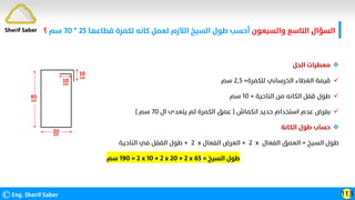 ‫واﻟﺴﺒﻌﻮن‬ ‫اﻟﺘﺎﺳﻊ‬ ‫اﻟﺴﺆال‬
‫ﻗﻄﺎﻋﻬﺎ‬ ‫ﻟﻜﻤﺮة‬ ‫ﻛﺎﻧﻪ‬ ‫ﻟﻌﻤﻞ‬ ‫اﻟﻼزم‬ ‫اﻟﺴﻴﺦ‬ ‫ﻃﻮل‬ ‫أﺣﺴﺐ‬
٢٥
*
٧٠
‫ﺳﻢ‬
‫؟‬
©Eng. Sherif Saber 113
Sherif Saber

‫اﻟﺤﻞ‬ ‫ﻣﻌﻄﻴﺎت‬

‫ﻟﻠﻜﻤﺮة‬ ‫اﻟﺨﺮﺳﺎﻧﻲ‬ ‫اﻟﻐﻄﺎء‬ ‫ﻗﻴﻤﺔ‬
=
٢٫٥
‫ﺳﻢ‬

‫اﻟﻨﺎﺣﻴﺔ‬ ‫ﻣﻦ‬ ‫اﻟﻜﺎﻧﻪ‬ ‫ﻗﻔﻞ‬ ‫ﻃﻮل‬
=
١٠
‫ﺳﻢ‬

‫اﻧﻜﻤﺎش‬ ‫ﺣﺪﻳﺪ‬ ‫اﺳﺘﺨﺪام‬ ‫ﻋﺪم‬ ‫ﺑﻔﺮض‬
)
‫ال‬ ‫ﻳﺘﻌﺪى‬ ‫ﻟﻢ‬ ‫اﻟﻜﻤﺮة‬ ‫ﻋﻤﻖ‬
٧٠
‫ﺳﻢ‬
(

‫اﻟﻜﺎﻧﺔ‬ ‫ﻃﻮل‬ ‫ﺣﺴﺎب‬
‫اﻟﺴﻴﺦ‬ ‫ﻃﻮل‬
=
‫اﻟﻔﻌﺎل‬ ‫اﻟﻌﻤﻖ‬
x
2
+
‫اﻟﻔﻌﺎل‬ ‫اﻟﻌﺮض‬
x
2
+
‫اﻟﻨﺎﺣﻴﺔ‬ ‫ﻓﻲ‬ ‫اﻟﻘﻔﻞ‬ ‫ﻃﻮل‬
‫ﺳﻢ‬ 190 = 2 x 10 + 2 x 20 + 2 x 65 ‫اﻟﺴﻴﺦ‬ ‫ﻃﻮل‬
=
 