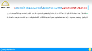 ‫واﻟﺜﻤﺎﻧﻮن‬ ‫اﻟﻮاﺣﺪ‬ ‫اﻟﺴﺆال‬ ‫ﺗﺎﺑﻊ‬
‫ﺑ‬ ‫اﻷﺻﻠﻲ‬ ‫ﻣﻨﺴﻮﺑﻬﺎ‬ ‫ﻣﻦ‬ ‫أﻋﻠﻲ‬ ‫اﻟﺨﻮازﻳﻖ‬ ‫ﺻﺐ‬ ‫ﻳﺘﻢ‬ ‫ﻟﻤﺎذا‬
‫ﻤﺘﺮ‬
‫؟‬
©Eng. Sherif Saber 117
Sherif Saber
‫ب‬
-
‫اﻟﺜﺎﻧﻲ‬ ‫اﻟﺤﻔـــﺮ‬ ‫ﻟﻤﻨﺴﻮب‬ ‫ﻟﻠﻮﺻﻮل‬ ‫اﻟﺤﻔﺮ‬ ‫ﻋﻤﻠـﻴﺔ‬ ‫أﺛﻨﺎء‬ ‫اﻟﺤﺪﻳﺪ‬ ‫اﺷــــﺎﻳﺮ‬ ‫ﺳﻼﻣﺔ‬ ‫ﻋﻠﻰ‬ ‫ﻟﻠﺤﻔﺎظ‬
)
‫اﻟﺘﺄﺳــﻴــﺲ‬ ‫ﻣﻨــﺴـــﻮب‬
(
‫ﺑــﻴــﻦ‬
‫اﻟﻌﻤﻠﻴـــﺔ‬ ‫ﻫﺬه‬ ‫ﻣﻦ‬ ‫اﻻﻧﺘﻬﺎء‬ ‫ﺣﻴﻦ‬ ‫اﻟﻰ‬ ‫اﻟﺤﻔﺮ‬ ‫اﺛﻨﺎء‬ ‫ﻟﻸﺷﺎﻳﺮ‬ ‫ﺗﻜﺴﻴﺮﻫﺎ‬ ‫وﻋﺪم‬ ‫اﻟﺤﻔﺮ‬ ‫ﻣﻌﺪات‬ ‫ﺣﺮﻛﺔ‬ ‫ﺳﻬﻮﻟﺔ‬ ‫وﻟﻀﻤﺎن‬ ‫اﻟﺨﻮازﻳﻖ‬
.
 