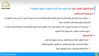 ‫ﻋﺸﺮ‬ ‫اﻟﺜﺎﻧﻲ‬ ‫اﻟﺴﺆال‬ ‫ﺗﺎﺑﻊ‬
‫ﻋﻦ‬ ‫ﺗﻌﺮف‬ ‫ﻣﺎذا‬
‫اﻟﺼﻮﺗﻴﺔ‬ ‫ﻓﻮق‬ ‫اﻟﻤﻮﺟـﺎت‬ ‫أﺧﺘﺒــﺎر‬
‫؟‬
©Eng. Sherif Saber Ӵӹ

‫اﻷﺧﺘﺒﺎر‬ ‫أﺟﺮاء‬ ‫ﻃﺮﻳﻘﺔ‬ ‫ﺗﺎﺑﻊ‬

‫ﺷــــﺪة‬ ‫ﻣــــﻦ‬
‫ﹰ‬
‫ﻛــــــﻼ‬ ‫ﺗﺒﻴﻦ‬ ‫ﻣﻌﻴﻨـــﺔ‬ ‫ﺳــﻌــﺔ‬ ‫ذات‬ ‫إﺷﺎرة‬ ‫ﺑﺸﻜﻞ‬ ‫اﻟﻨﺘﺎﺋﺞ‬ ‫ﺑـﻌــﺮض‬ ‫واﻟﻤﻌــﺎﻟﺠــﺔ‬ ‫اﻟﺘﺤــﻠﻴﻞ‬ ‫ﺟــﻬــﺎز‬ ‫ﻳــﻘــﻮم‬
‫اﻟﻤﻮﺟــ‬
‫ــﺔ‬
‫ﻋﻨﻬﺎ‬ ‫اﻧﻌﻜﺴﺖ‬ ‫اﻟﺘﻲ‬ ‫واﻟﻤـﺴﺎﻓﺔ‬ ‫اﻟﻤﻨﻌﻜﺴﺔ‬
.

‫و‬ ‫اﻟﻤﻘﺎﺑــﻠـــﺔ‬ ‫اﻟﺠﻬﺔ‬ ‫إﻟﻰ‬ ‫اﻟﻮاﺻﻞ‬ ‫اﻟﺼﻮت‬ ‫ﻛﻤـﻴﺔ‬ ‫ﺗﻘﻠﻴﻞ‬ ‫إﻟﻰ‬ ‫ﻳﺆدي‬ ‫اﻟﻌﻴﻨﺔ‬ ‫داﺧــﻞ‬ ‫اﻟﻌــﻴﻮب‬ ‫ﻣﻦ‬ ‫ﻧــﻮع‬ ‫اي‬ ‫وﺟــﻮد‬ ‫إن‬
‫ﻫــــﺬا‬
‫اﻟﻌﻴﻮب‬ ‫ﺗﻠﻚ‬ ‫وﺟﻮد‬ ‫ﻋﻠﻰ‬ ‫ﻣــﺆﺷــﺮ‬ ‫ﻳﻌﻄــﻲ‬ ‫ﺑــﺪوره‬
.

‫اﻟﻤﻤﻴﺰات‬ ‫ﺛﺎﻟﺜﺎ‬

‫اﻟﺠﺰء‬ ‫ﻓﻲ‬ ‫ﻋﻤﻴﻖ‬ ‫ﺧﻠﻞ‬ ‫ﻋﻦ‬ ‫ﻟﻠﻜﺸﻒ‬ ‫ﺗﺴﻤﺢ‬ ‫ﻋﺎﻟﻴﺔ‬ ‫اﺧﺘﺮاق‬ ‫ﻗﺪرة‬
.

‫ﻟﻠﻐﺎﻳﺔ‬ ‫اﻟﺼﻐﻴﺮة‬ ‫اﻟﻌﻴﻮب‬ ‫ﻋﻦ‬ ‫ﻟﻠﻜﺸﻒ‬ ‫واﻟﺴﻤﺎح‬ ،‫اﻟﺤﺴﺎﺳﻴﺔ‬ ‫ﻋﺎﻟﻴﺔ‬
.

‫اﻟﻴﻬﺎ‬ ‫اﻟﻮﺻﻮل‬ ‫ﻳﻤﻜﻦ‬ ‫واﺣﺪ‬ ‫ﺳﻄﺢ‬ ‫ﻓﻘﻂ‬ ‫ﺗﺤﺘﺎج‬
.
Sherif Saber
 