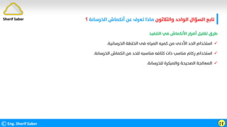 ‫واﻟﺜﻼﺛﻮن‬ ‫اﻟﻮاﺣﺪ‬ ‫اﻟﺴﺆال‬ ‫ﺗﺎﺑﻊ‬
‫اﻟﺨﺮﺳﺎﻧﺔ‬ ‫أﻧﻜﻤﺎش‬ ‫ﻋﻦ‬ ‫ﺗﻌﺮف‬ ‫ﻣﺎذا‬
‫؟‬
©Eng. Sherif Saber ӷӻ
Sherif Saber
‫اﻟﺘﻨﻔﻴﺬ‬ ‫ﻓﻲ‬ ‫اﻷﻧﻜﻤﺎش‬ ‫أﺿﺮار‬ ‫ﺗﻘﻠﻴﻞ‬ ‫ﻃﺮق‬

‫اﻟﺨﺮﺳﺎﻧﻴﺔ‬ ‫اﻟﺨﻠﻄﺔ‬ ‫ﻓﻰ‬ ‫اﻟﻤﻴﺎه‬ ‫ﻛﻤﻴﻪ‬ ‫ﻣﻦ‬ ‫اﻷدﻧﻰ‬ ‫اﻟﺤﺪ‬ ‫اﺳﺘﺨﺪام‬
.

‫اﻟﺨﺮﺳﺎﻧﺔ‬ ‫اﻧﻜﻤﺎش‬ ‫ﻣﻦ‬ ‫ﻟﻠﺤﺪ‬ ‫ﻣﻨﺎﺳﺒﻪ‬ ‫ﻛﺜﺎﻓﻪ‬ ‫ذات‬ ‫ﻣﻨﺎﺳﺐ‬ ‫رﻛﺎم‬ ‫اﺳﺘﺨﺪام‬
.

‫ﻟﻠﺨﺮﺳﺎﻧﺔ‬ ‫واﻟﻤﺒﻜﺮة‬ ‫اﻟﺼﺤﻴﺤﺔ‬ ‫اﻟﻤﻌﺎﻟﺠﺔ‬
.
 