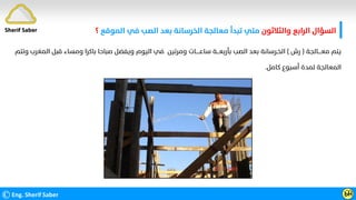 ‫واﻟﺜﻼﺛﻮن‬ ‫اﻟﺮاﺑﻊ‬ ‫اﻟﺴﺆال‬
‫اﻟﻤﻮﻗﻊ‬ ‫ﻓﻲ‬ ‫اﻟﺼﺐ‬ ‫ﺑﻌﺪ‬ ‫اﻟﺨﺮﺳﺎﻧﺔ‬ ‫ﻣﻌﺎﻟﺠﺔ‬ ‫ﺗﺒﺪأ‬ ‫ﻣﺘﻲ‬
‫؟‬
©Eng. Sherif Saber Ӹ
Ӵ
Sherif Saber
‫ﻣﻌــــﺎﻟﺠﺔ‬ ‫ﻳﺘﻢ‬
)
‫رش‬
(
‫وﺗﺘﻢ‬ ‫اﻟﻤﻐﺮب‬ ‫ﻗﺒﻞ‬ ‫وﻣﺴﺎء‬ ‫ﺑﺎﻛﺮا‬ ‫ﺻﺒﺎﺣﺎ‬ ‫وﻳﻔﻀﻞ‬ ‫اﻟﻴﻮم‬ ‫ﻓﻲ‬ ‫وﻣﺮﺗﻴﻦ‬ ‫ﺳﺎﻋـــــﺎت‬ ‫ﺑﺄرﺑﻌـــﺔ‬ ‫اﻟﺼﺐ‬ ‫ﺑﻌﺪ‬ ‫اﻟﺨـﺮﺳﺎﻧﺔ‬
‫ﻛﺎﻣﻞ‬ ‫أﺳﺒﻮع‬ ‫ﻟﻤﺪة‬ ‫اﻟﻤﻌﺎﻟﺠﺔ‬
.
 