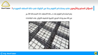 ‫واﻷرﺑﻌﻮن‬ ‫اﻟﺴﺎﺑﻊ‬ ‫اﻟﺴﺆال‬
‫اﻟ‬ ‫اﻟﺴﻘﻒ‬ ‫ﺣﺎﻟﺔ‬ ‫ﻓﻲ‬ ‫اﻟﺒﻠﻮك‬ ‫ﻣﻦ‬ ‫ﺑﺪﻻ‬ ‫اﻟﻔﻮم‬ ‫ﻳﺴﺘﺨﺪام‬ ‫ﻣﺘﻲ‬
‫ﻬﻮردي‬
‫؟‬
©Eng. Sherif Saber ӹ
Ӹ
Sherif Saber
‫اﻻ‬ ‫اﻟﺴﻤـــﺎﻛﺔ‬ ‫ذات‬ ‫اﻻﺳﻘﻒ‬ ‫ﺣـــــــﺎﻟﺔ‬ ‫ﻓﻰ‬ ‫اﻟﻔﻮم‬ ‫اﺳﺘﺨﺪام‬ ‫ﻳﺘﻢ‬
‫ﻛــــﺒﺮ‬
‫ﻣﻦ‬
٤٠
‫اﻟﺒﻼ‬ ‫ﻋﻠﻰ‬ ‫اﻻوزان‬ ‫ﻟﺘﺨﻔﻴﻒ‬ ‫اﻟﻜﺒﻴﺮة‬ ‫اﻟﺒﺤﻮر‬ ‫وذات‬ ‫ﺳﻢ‬
‫ﻃـــﺎت‬
 