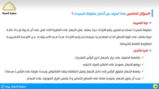 ‫اﻟﺨﺎﻣﺲ‬ ‫اﻟﺴﺆال‬
‫ﺷﻤﻴﺪت‬ ‫ﻣﻄﺮﻗﺔ‬ ‫أﺧﺘﺒﺎر‬ ‫ﻋﻦ‬ ‫ﺗﻌﺮف‬ ‫ﻣﺎذا‬
‫؟‬
©Eng. Sherif Saber ӹ

‫اﻟﺘﻌﺮﻳﻒ‬ ‫اوﻻ‬
‫ارﺗــــﺪ‬ ‫ﻗـــــﻮة‬ ‫أن‬ ‫ﻋﻠﻰ‬ ‫ﺗﻨﺺ‬ ‫اﻟﺘﻰ‬ ‫اﻟﻨﻈﺮﻳﺔ‬ ‫ﻋﻠﻰ‬ ‫اﻟﺠﻬﺎز‬ ‫ﻋﻤﻞ‬ ‫ﻳﻌﺘﻤﺪ‬ ‫ﺣﻴﺚ‬ ‫اﻻرﺗﺪاد‬ ‫رﻗﻢ‬ ‫ﻟﺘﻌﻴﻴﻦ‬ ‫ﺗﺴﺘﺨﺪم‬ ‫ﺷﻤﻴﺪت‬ ‫ﻣﻄﺮﻗﺔ‬
‫ﻛﺘﻠـــﺔ‬ ‫اد‬
‫ﺑﻪ‬ ‫ﺗﺼﻄﺪم‬ ‫اﻟﺬي‬ ‫اﻟﺴﻄﺢ‬ ‫ﻗﻮة‬ ‫ﻋﻠﻰ‬ ‫ﻳﻌﺘﻤﺪ‬ ‫ﻣﺮﻧﺔ‬
،
‫اﻟﺘــﻘـــﺮ‬ ‫اﻟﻘﻴــﻤــﺔ‬ ‫ﻋـــﻦ‬ ‫اﻻﺳــــﺘﺮﺷـــﺎد‬ ‫ﻓـــﻲ‬ ‫ﻫـــﺬا‬ ‫اﻻرﺗــﺪاد‬ ‫رﻗــﻢ‬ ‫وﻳﺴﺘﺨـﺪم‬
‫ﻳﺒﻴـــﺔ‬
‫ﻟﻠﺨﺮﺳﺎﻧﺔ‬ ‫اﻟﻀﻐﻂ‬ ‫ﻟﻤﻘﺎوﻣﺔ‬
.

‫اﻷﺧﺘﺒﺎر‬ ‫ﺛﺎﻧﻴﺎ‬

‫اﻟﻤﺘﺤﺮك‬ ‫اﻟﺮأس‬ ‫ﺗﺨﺮج‬ ‫ﺑﺎﻟﺠﻬﺎز‬ ‫زرار‬ ‫ﻋﻠﻰ‬ ‫اﻟﺨﻔﻴﻒ‬ ‫ﺑﺎﻟﻀﻐﻂ‬
.

‫اﺧﺘﺒﺎره‬ ‫اﻟﻤﺮاد‬ ‫اﻟﻤﻜﺎن‬ ‫ﻋﻠﻰ‬ ‫ﻋﻤﻮدﻳﺎ‬ ‫اﻟﺠﻬﺎز‬ ‫ﻳﻮﺿﻊ‬
.

‫اﻟﺮأس‬ ‫ﻋﻠﻰ‬ ‫ﻃﺮﻗـﺔ‬ ‫وﻳﺤﺪث‬ ‫اﻟﺸﺎﻛﻮش‬ ‫ﻳﻨﻔﻚ‬ ‫اﺧﺘﻔﺎﺋﻬﺎ‬ ‫وﻗﺒﻞ‬ ‫اﻟﺠﻬﺎز‬ ‫داﺧﻞ‬ ‫إﻟﻰ‬ ‫اﻟﺮأس‬ ‫ﻓﺘﻨﺰﻟﻖ‬ ‫اﻟﺠﻬﺎز‬ ‫ﻳﻀﻐﻂ‬
)
‫ﺻﺪﻣ‬
‫ﺔ‬
.(

‫اﻟﺠﻬــﺎز‬ ‫ﻋﻠﻰ‬ ‫اﻟﻤﻮﺟﻮد‬ ‫اﻟﺰرار‬ ‫ﻳﻠﻤﺲ‬ ‫ﻻ‬ ‫و‬ ‫اﻟﻤﺨﺘﺒﺮ‬ ‫اﻟﺴﻄﺢ‬ ‫ﻋﻠﻰ‬ ‫ﺗﻤﺎﻣﺎ‬ ‫ﻋﻤﻮدﻳﺎ‬ ‫اﻟﺠﻬﺎز‬ ‫ﻳﻜﻮن‬ ‫أن‬ ‫ﻳﺠﺐ‬
.
Sherif Saber
 