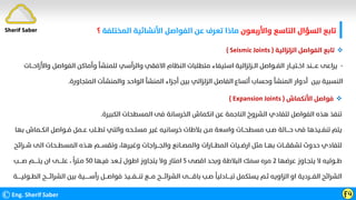 ‫واﻷرﺑﻌﻮن‬ ‫اﻟﺘﺎﺳﻊ‬ ‫اﻟﺴﺆال‬ ‫ﺗﺎﺑﻊ‬
‫اﻟﻤﺨﺘﻠﻔﺔ‬ ‫اﻷﻧﺸﺎﺋﻴﺔ‬ ‫اﻟﻔﻮاﺻﻞ‬ ‫ﻋﻦ‬ ‫ﺗﻌﺮف‬ ‫ﻣﺎذا‬
‫؟‬
©Eng. Sherif Saber Ӻӵ
Sherif Saber

‫اﻟﺰﻟﺰاﻟﻴﺔ‬ ‫اﻟﻔﻮاﺻﻞ‬ ‫ﺗﺎﺑﻊ‬
)
Seismic Joints
(
-
‫واﻷزاﺣــ‬ ‫اﻟﻔﻮاﺻﻞ‬ ‫وأﻣﺎﻛﻦ‬ ‫ﻟﻠﻤﻨﺸﺄ‬ ‫واﻟﺮأﺳﻲ‬ ‫اﻻﻓﻘﻲ‬ ‫اﻟﻨﻈﺎم‬ ‫ﻣﺘﻄﻠﺒﺎت‬ ‫اﺳﺘﻴﻔﺎء‬ ‫اﻟــﺰﻟﺰاﻟﻴﺔ‬ ‫اﻟﻔــﻮاﺻﻞ‬ ‫اﺧــﺘﻴــﺎر‬ ‫ﻋــــﻨﺪ‬ ‫ﻳﺮاﻋﻰ‬
‫ـﺎت‬
‫اﻟﻤﺘﺠﺎورة‬ ‫واﻟﻤﻨﺸﺂت‬ ‫اﻟﻮاﺣﺪ‬ ‫اﻟﻤﻨﺸﺄ‬ ‫أﺟﺰاء‬ ‫ﺑﻴﻦ‬ ‫اﻟﺰﻟﺰاﻟﻲ‬ ‫اﻟﻔﺎﺻﻞ‬ ‫أﺗﺴﺎع‬ ‫وﺣﺴﺎب‬ ‫اﻟﻤﻨﺸﺄ‬ ‫أدوار‬ ‫ﺑﻴﻦ‬ ‫اﻟﻨﺴﺒﻴﺔ‬
.

‫اﻷﻧﻜﻤﺎش‬ ‫ﻓﻮاﺻﻞ‬
)
Expansion Joints
(
‫اﻟﻜﺒﻴﺮة‬ ‫اﻟﻤﺴﻄﺤﺎت‬ ‫ﻓﻰ‬ ‫اﻟﺨﺮﺳﺎﻧﺔ‬ ‫اﻧﻜﻤﺎش‬ ‫ﻋﻦ‬ ‫اﻟﻨﺎﺟﻤﺔ‬ ‫اﻟﺸﺮوخ‬ ‫ﻟﺘﻔﺎدي‬ ‫اﻟﻔﻮاﺻﻞ‬ ‫ﻫﺬه‬ ‫ﺗﻨﻔﺬ‬
.
‫ﺑ‬ ‫اﻧﻜــﻤﺎش‬ ‫ﻓــﻮاﺻﻞ‬ ‫ﻋــﻤﻞ‬ ‫ﺗﻄــﻠﺐ‬ ‫واﻟﺘﻲ‬ ‫ﻣﺴﻠــﺤﻪ‬ ‫ﻏﻴﺮ‬ ‫ﺧﺮﺳﺎﻧﻴﻪ‬ ‫ﺑﻼﻃﺎت‬ ‫ﻣـﻦ‬ ‫واﺳﻌﺔ‬ ‫ﻣﺴﻄﺤــﺎت‬ ‫ﺻـﺐ‬ ‫ﺣــــﺎﻟﺔ‬ ‫ﻓﻰ‬ ‫ﺗﻨﻔــﻴﺬﻫﺎ‬ ‫ﻳﺘﻢ‬
‫ﻬﺎ‬
‫ﺷــﺮاﺋ‬ ‫اﻟﻰ‬ ‫اﻟﻤﺴﻄــﺤﺎت‬ ‫ﻫـﺬه‬ ‫وﺗﻘﺴـــﻢ‬ ،‫وﻏﻴﺮﻫﺎ‬ ‫واﻟﺠـــﺮاﺟﺎت‬ ‫واﻟﻤﺼــﺎﻧﻊ‬ ‫اﻟﻤﻄـــﺎرات‬ ‫ارﺿــﻴﺎت‬ ‫ﻣﺜﻞ‬ ‫ﺑﻬــﺎ‬ ‫ﺗﺸﻘﻘـــﺎت‬ ‫ﺣﺪوث‬ ‫ﻟﺘﻔﺎدي‬
‫ﺢ‬
‫ﻳﺘﺠـﺎوز‬ ‫ﻻ‬ ‫ﻃــﻮﻟﻴﻪ‬
‫ﻋﺮﺿﻬﺎ‬
٢
‫اﻗﺼﻰ‬ ‫وﺑﺤﺪ‬ ‫اﻟﺒﻼﻃﺔ‬ ‫ﺳﻤﻚ‬ ‫ﻣﺮه‬
٥
‫ﻓﻴـﻬﺎ‬ ‫ــﻌﺪ‬
‫ﹸ‬
‫ﺑ‬ ‫اﻃﻮل‬ ‫ﻳﺘﺠﺎوز‬ ‫وﻻ‬ ‫اﻣﺘﺎر‬
٥٠
‫ﹰ‬
‫ﻣـﺘﺮا‬
،
‫ﺻــــﺐ‬ ‫ﻳﺘـــــﻢ‬ ‫ان‬ ‫ﻋﻠــــﻰ‬
‫اﻟ‬ ‫ﺑﻴﻦ‬ ‫رأﺳــــــﻴﺔ‬ ‫ﻓﻮاﺻـــﻞ‬ ‫ﺗﻨـــﻔـــﻴﺬ‬ ‫ﻣـــﻊ‬ ‫اﻟﺸﺮاﺋــــﺢ‬ ‫ﺑﺎﻗـــــﻰ‬ ‫ﺻـﺐ‬
‫ﹰ‬
‫ﺗﺒــــﺎدﻟﻴﺎ‬ ‫ﻳﺴﺘﻜﻤﻞ‬ ‫ﺛـﻢ‬ ‫اﻟﺰاوﻳﻪ‬ ‫او‬ ‫اﻟﻔـــﺮدﻳﺔ‬ ‫اﻟﺸﺮاﺋﺢ‬
‫ﺸ‬
‫ﺮا‬
‫اﻟﻄــﻮﻟﻴـــــﺔ‬ ‫ﺋــــﺢ‬
 