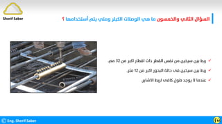 ‫واﻟﺨﻤﺴﻮن‬ ‫اﻟﺜﺎﻧﻲ‬ ‫اﻟﺴﺆال‬
‫أﺳﺘﺨﺪاﻣﻬﺎ‬ ‫ﻳﺘﻢ‬ ‫وﻣﺘﻲ‬ ‫اﻟﻜﺒﻠﺮ‬ ‫اﻟﻮﺻﻼت‬ ‫ﻫﻲ‬ ‫ﻣﺎ‬
‫؟‬
©Eng. Sherif Saber Ӻӹ
Sherif Saber

‫ﻣﻦ‬ ‫اﻛﺒﺮ‬ ‫اﻗﻄﺎر‬ ‫ذات‬ ‫اﻟﻘﻄﺮ‬ ‫ﻧﻔﺲ‬ ‫ﻣﻦ‬ ‫ﺳﻴﺨﻴﻦ‬ ‫ﺑﻴﻦ‬ ‫رﺑﻂ‬
٣٢
‫ﻣﻢ‬
.

‫ﻣﻦ‬ ‫اﻛﺒﺮ‬ ‫اﻟﺒﺤﻮر‬ ‫ﺣﺎﻟﺔ‬ ‫ﻓﻰ‬ ‫ﺳﻴﺨﻴﻦ‬ ‫ﺑﻴﻦ‬ ‫رﺑﻂ‬
١٢
‫ﻣﺘﺮ‬
.

‫اﻻﺷﺎﻳﺮ‬ ‫ﻟﺮﺑﻂ‬ ‫ﻛﺎﻓﻰ‬ ‫ﻃﻮل‬ ‫ﻳﻮﺟﺪ‬ ‫ﻻ‬ ‫ﻋﻨﺪﻣﺎ‬
.
 