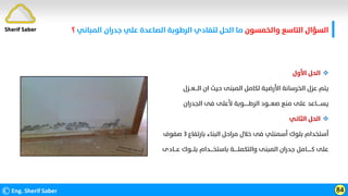 ‫واﻟﺨﻤﺴﻮن‬ ‫اﻟﺘﺎﺳﻊ‬ ‫اﻟﺴﺆال‬
‫اﻟﻤﺒﺎﻧﻲ‬ ‫ﺟﺪران‬ ‫ﻋﻠﻲ‬ ‫اﻟﺼﺎﻋﺪة‬ ‫اﻟﺮﻃﻮﺑﺔ‬ ‫ﻟﺘﻔﺎدي‬ ‫اﻟﺤﻞ‬ ‫ﻣﺎ‬
‫؟‬
©Eng. Sherif Saber 84
Sherif Saber

‫اﻷول‬ ‫اﻟﺤﻞ‬
‫اﻟـــﻌــﺰل‬ ‫ان‬ ‫ﺣﻴﺚ‬ ‫اﻟﻤﺒﻨﻰ‬ ‫ﻟﻜﺎﻣﻞ‬ ‫اﻷرﺿﻴﺔ‬ ‫اﻟﺨﺮﺳﺎﻧﺔ‬ ‫ﻋﺰل‬ ‫ﻳﺘﻢ‬
‫اﻟﺠﺪران‬ ‫ﻓﻰ‬ ‫ﻷﻋﻠﻰ‬ ‫اﻟﺮﻃــــــﻮﺑﺔ‬ ‫ﺻﻌـــﻮد‬ ‫ﻣﻨﻊ‬ ‫ﻋﻠﻰ‬ ‫ﻳﺴـــــﺎﻋﺪ‬

‫اﻟﺜﺎﻧﻲ‬ ‫اﻟﺤﻞ‬
‫ﺑﺎرﺗﻔﺎع‬ ‫اﻟﺒﻨﺎء‬ ‫ﻣﺮاﺣﻞ‬ ‫ﺧﻼل‬ ‫ﻓﻰ‬ ‫أﺳﻤﻨﺘﻲ‬ ‫ﺑﻠﻮك‬ ‫أﺳﺘﺨﺪام‬
٣
‫ﺻﻔﻮف‬
‫ﻋـــﺎد‬ ‫ﺑﻠـــﻮك‬ ‫ﺑﺎﺳﺘﺨــــﺪام‬ ‫واﻟﺘﻜﻤﻠـــــﺔ‬ ‫اﻟﻤﺒﻨﻰ‬ ‫ﺟﺪران‬ ‫ﻛــــــﺎﻣﻞ‬ ‫ﻋﻠﻰ‬
‫ى‬
 