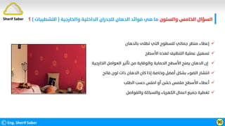 ‫واﻟﺴﺘﻮن‬ ‫اﻟﺨﺎﻣﺲ‬ ‫اﻟﺴﺆال‬
‫واﻟﺨﺎرﺟﻴﺔ‬ ‫اﻟﺪاﺧﻠﻴﺔ‬ ‫ﻟﻠﺠﺪران‬ ‫اﻟﺪﻫﺎن‬ ‫ﻓﻮاﺋﺪ‬ ‫ﻫﻲ‬ ‫ﻣﺎ‬
)
‫اﻟﺘﺸﻄﻴﺒﺎت‬
(
‫؟‬
©Eng. Sherif Saber 90
Sherif Saber

‫ﺑﺎﻟﺪﻫﺎن‬ ‫ﺗﻄﻠﻰ‬ ‫اﻟﺘﻲ‬ ‫ﻟﻠﺴﻄﻮح‬ ‫ﺟﻤﺎﻟﻲ‬ ‫ﻣﻨﻈﺮ‬ ‫إﻋﻄﺎء‬

‫اﻷﺳﻄﺢ‬ ‫ﻟﻬﺬه‬ ‫اﻟﺘﻨﻈﻴﻒ‬ ‫ﻋﻤﻠﻴﺔ‬ ‫ﺗﺴﻬﻴﻞ‬

‫اﻟﺨﺎرﺟﻴﺔ‬ ‫اﻟﻌﻮاﻣﻞ‬ ‫ﺗﺄﺛﻴﺮ‬ ‫ﻣﻦ‬ ‫واﻟﻮﻗﺎﻳﺔ‬ ‫اﻟﺤﻤﺎﻳﺔ‬ ‫اﻷﺳﻄﺢ‬ ‫ﻳﻤﻨﺢ‬ ‫اﻟﺪﻫﺎن‬ ‫إن‬

‫ﻓﺎﺗﺢ‬ ‫ﻟﻮن‬ ‫ذات‬ ‫اﻟﺪﻫﺎن‬ ‫ﻛﺎن‬ ‫إذا‬ ‫وﺧﺎﺻﺔ‬ ‫أﻓﻀﻞ‬ ‫ﺑﺸﻜﻞ‬ ‫اﻟﻀﻮء‬ ‫اﻧﺘﺸﺎر‬

‫اﻟﻄﻠﺐ‬ ‫ﺣﺴﺐ‬ ‫اﻣﻠﺲ‬ ‫أو‬ ‫ﺧﺸﻦ‬ ‫ﻣﻠﻤﺲ‬ ‫اﻷﺳﻄﺢ‬ ‫أﻋﻄﺎء‬

‫واﻟﻔﻮاﺻﻞ‬ ‫واﻟﺴﺒﺎﻛﺔ‬ ‫اﻟﻜﻬﺮﺑﺎء‬ ‫اﻋﻤﺎل‬ ‫ﺟﻤﻴﻊ‬ ‫ﺗﻐﻄﻴﺔ‬
 