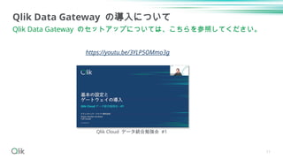 11
Qlik Data Gateway の導入について
Qlik Data Gateway のセットアップについては、こちらを参照してください。
https://youtu.be/3YLP5OMmo3g
Qlik Cloud データ統合勉強会 #1
 