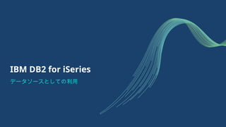 IBM DB2 for iSeries
データソースとしての利用
 