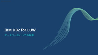 IBM DB2 for LUW
データソースとしての利用
IBM DB2 for LUW
 