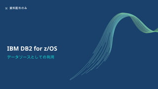 IBM DB2 for z/OS
データソースとしての利用
※ 資料配布のみ
 