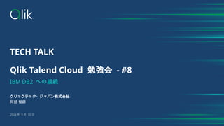 TECH TALK
Qlik Talend Cloud 勉強会 - #8
IBM DB2 への接続
クリックテック・ジャパン株式会社
阿部 智師
2024 年 9 月 10 日
 