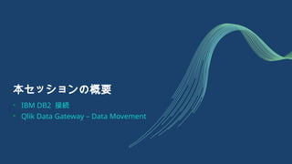 本セッションの概要
• IBM DB2 接続
• Qlik Data Gateway – Data Movement
 