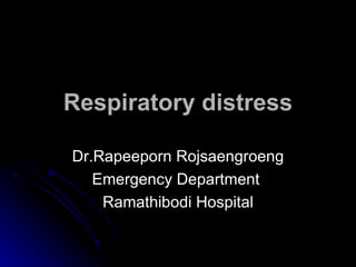 Respiratory distress Dr.Rapeeporn Rojsaengroeng Emergency Department  Ramathibodi Hospital 